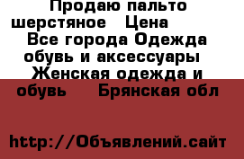 Продаю пальто шерстяное › Цена ­ 3 500 - Все города Одежда, обувь и аксессуары » Женская одежда и обувь   . Брянская обл.